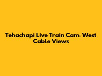 Tehachapi Live Train Cam: West Cable Views