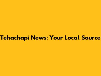 Tehachapi News: Your Local Source