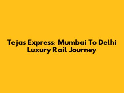 Tejas Express: Mumbai To Delhi Luxury Rail Journey
