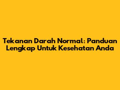 Tekanan Darah Normal: Panduan Lengkap Untuk Kesehatan Anda