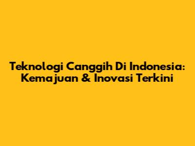 Teknologi Canggih Di Indonesia: Kemajuan & Inovasi Terkini