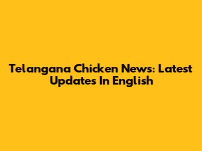 Telangana Chicken News: Latest Updates In English
