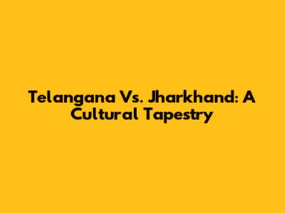 Telangana Vs. Jharkhand: A Cultural Tapestry