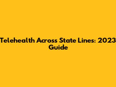 Telehealth Across State Lines: 2023 Guide