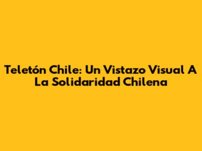 Teletón Chile: Un Vistazo Visual A La Solidaridad Chilena