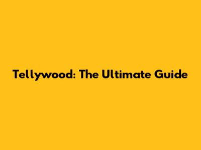 Tellywood: The Ultimate Guide