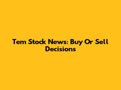 Tem Stock News: Buy Or Sell Decisions