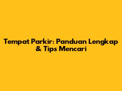 Tempat Parkir: Panduan Lengkap & Tips Mencari