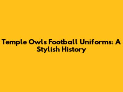 Temple Owls Football Uniforms: A Stylish History