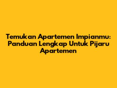 Temukan Apartemen Impianmu: Panduan Lengkap Untuk Pijaru Apartemen