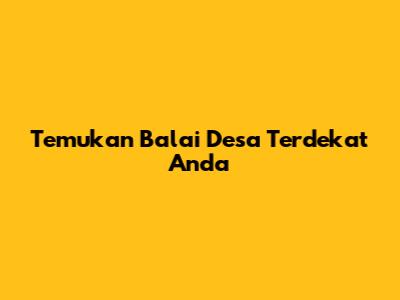 Temukan Balai Desa Terdekat Anda