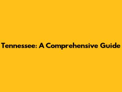 Tennessee: A Comprehensive Guide