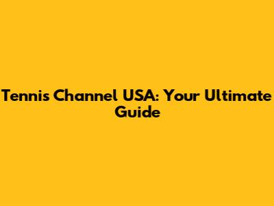 Tennis Channel USA: Your Ultimate Guide