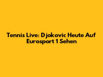 Tennis Live: Djokovic Heute Auf Eurosport 1 Sehen