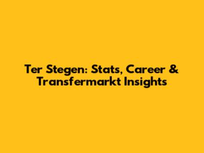 Ter Stegen: Stats, Career & Transfermarkt Insights