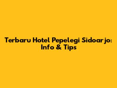 Terbaru Hotel Pepelegi Sidoarjo: Info & Tips