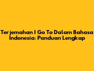 Terjemahan 'I Go To' Dalam Bahasa Indonesia: Panduan Lengkap