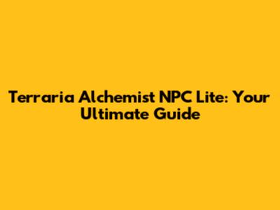 Terraria Alchemist NPC Lite: Your Ultimate Guide