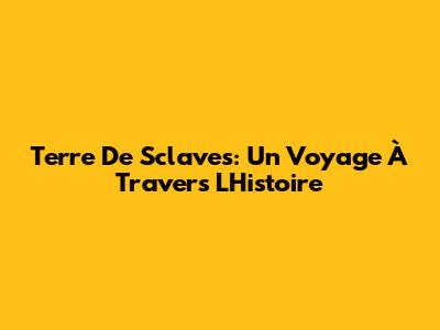 Terre De Sclaves: Un Voyage À Travers L'Histoire