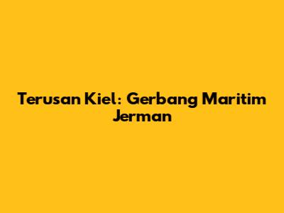 Terusan Kiel: Gerbang Maritim Jerman