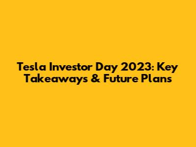 Tesla Investor Day 2023: Key Takeaways & Future Plans