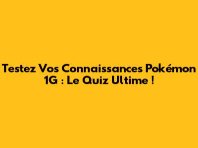 Testez Vos Connaissances Pokémon 1G : Le Quiz Ultime !