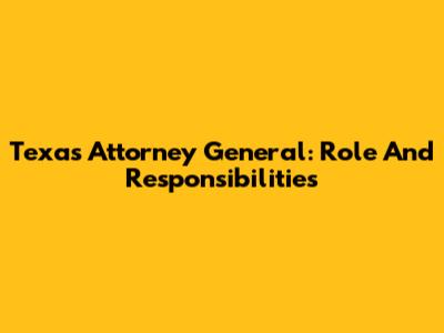 Texas Attorney General: Role And Responsibilities