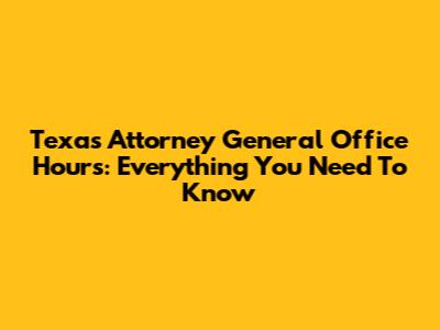 Texas Attorney General Office Hours: Everything You Need To Know