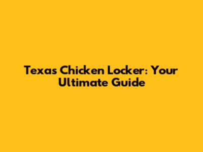 Texas Chicken Locker: Your Ultimate Guide