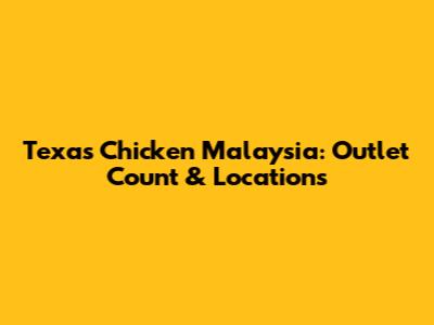 Texas Chicken Malaysia: Outlet Count & Locations