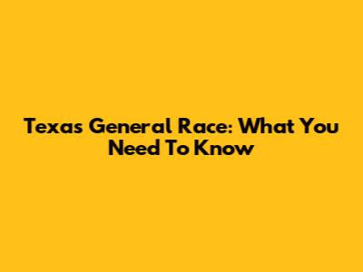 Texas General Race: What You Need To Know