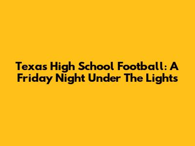 Texas High School Football: A Friday Night Under The Lights