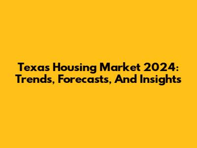 Texas Housing Market 2024: Trends, Forecasts, And Insights