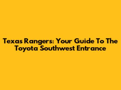 Texas Rangers: Your Guide To The Toyota Southwest Entrance