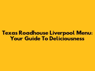Texas Roadhouse Liverpool Menu: Your Guide To Deliciousness