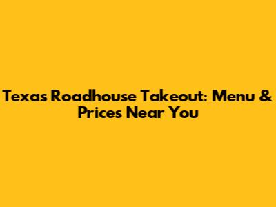 Texas Roadhouse Takeout: Menu & Prices Near You