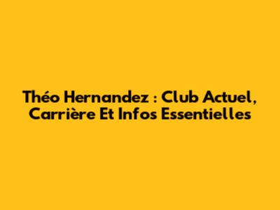 Théo Hernandez : Club Actuel, Carrière Et Infos Essentielles