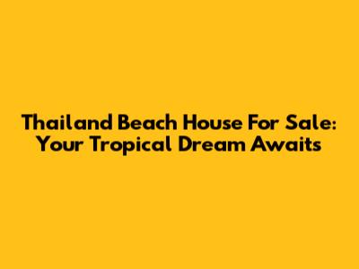 Thailand Beach House For Sale: Your Tropical Dream Awaits