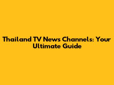 Thailand TV News Channels: Your Ultimate Guide