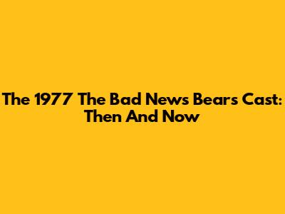 The 1977 'The Bad News Bears' Cast: Then And Now