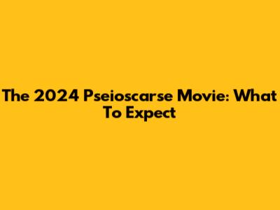 The 2024 "Pseioscarse" Movie: What To Expect