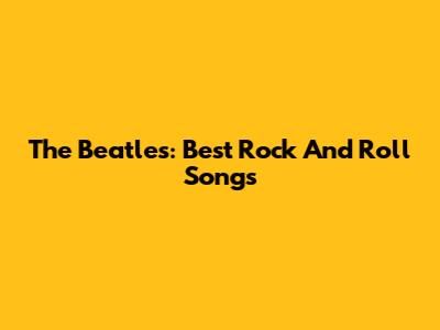 The Beatles: Best Rock And Roll Songs