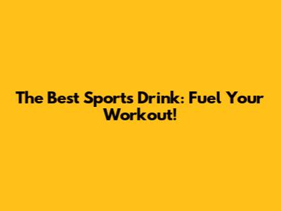 The Best Sports Drink: Fuel Your Workout!