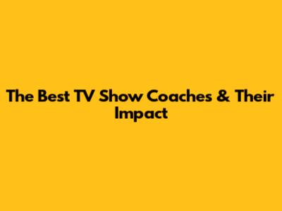 The Best TV Show Coaches & Their Impact