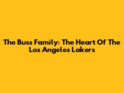 The Buss Family: The Heart Of The Los Angeles Lakers