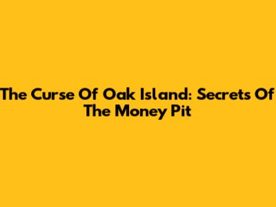 The Curse Of Oak Island: Secrets Of The Money Pit