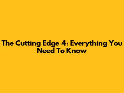 The Cutting Edge 4: Everything You Need To Know