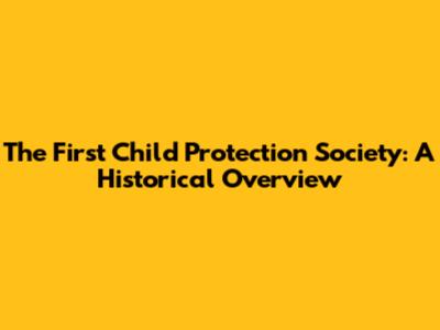 The First Child Protection Society: A Historical Overview