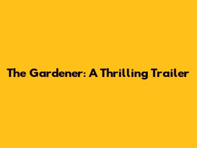 The Gardener: A Thrilling Trailer