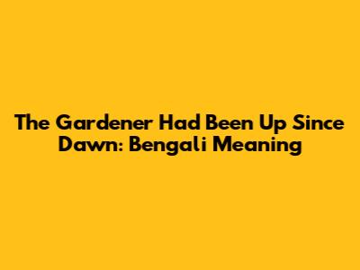 The Gardener Had Been Up Since Dawn: Bengali Meaning